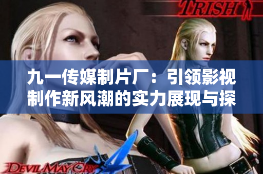 九一传媒制片厂：引领影视制作新风潮的实力展现与探索