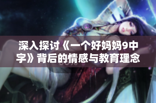 深入探讨《一个好妈妈9中字》背后的情感与教育理念