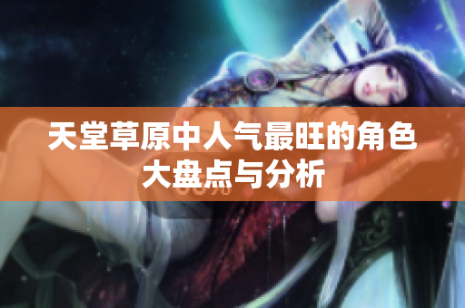 天堂草原中人气最旺的角色大盘点与分析