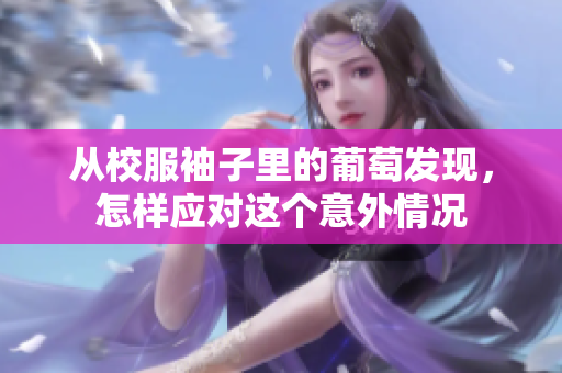 从校服袖子里的葡萄发现，怎样应对这个意外情况