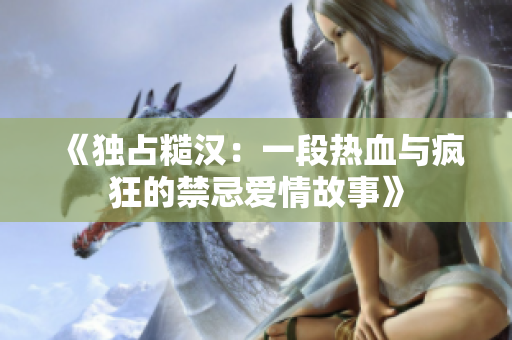 《独占糙汉：一段热血与疯狂的禁忌爱情故事》