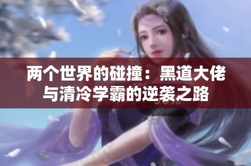 两个世界的碰撞：黑道大佬与清冷学霸的逆袭之路