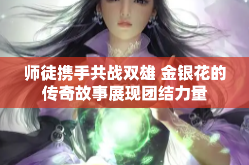 师徒携手共战双雄 金银花的传奇故事展现团结力量