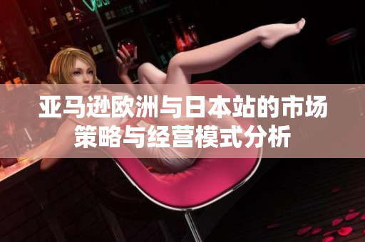 亚马逊欧洲与日本站的市场策略与经营模式分析