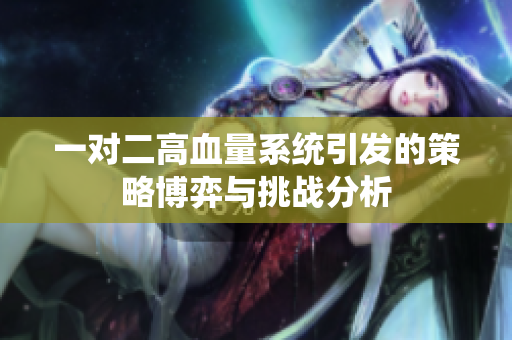一对二高血量系统引发的策略博弈与挑战分析