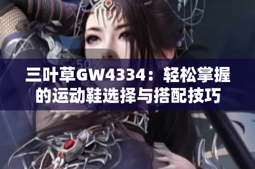 三叶草GW4334：轻松掌握的运动鞋选择与搭配技巧