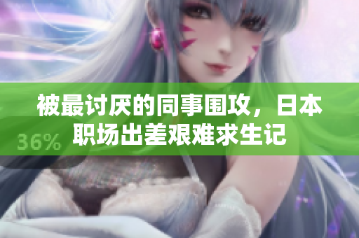 被最讨厌的同事围攻，日本职场出差艰难求生记