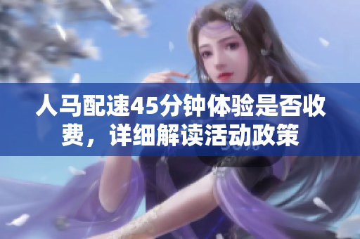 人马配速45分钟体验是否收费，详细解读活动政策