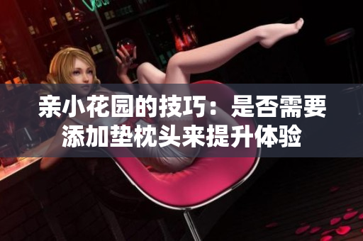 亲小花园的技巧：是否需要添加垫枕头来提升体验