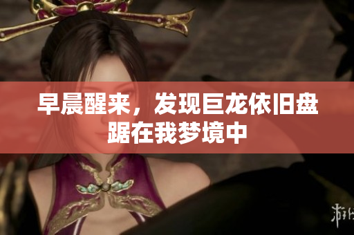 早晨醒来，发现巨龙依旧盘踞在我梦境中
