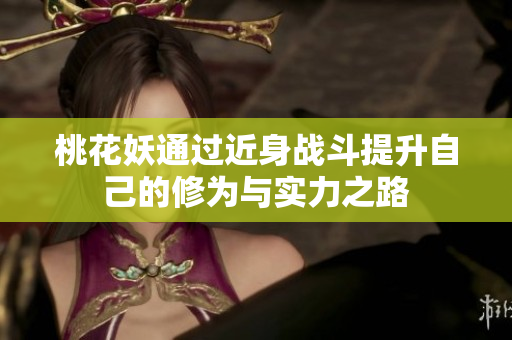 桃花妖通过近身战斗提升自己的修为与实力之路