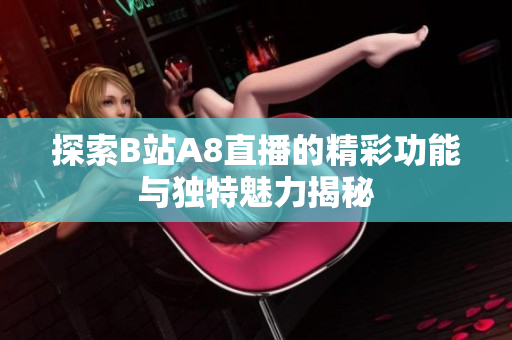 探索B站A8直播的精彩功能与独特魅力揭秘