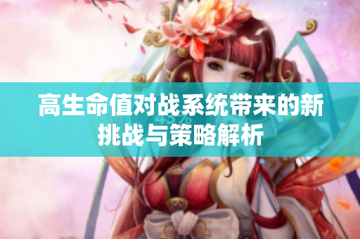 高生命值对战系统带来的新挑战与策略解析