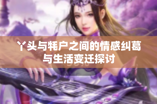 丫头与牦户之间的情感纠葛与生活变迁探讨