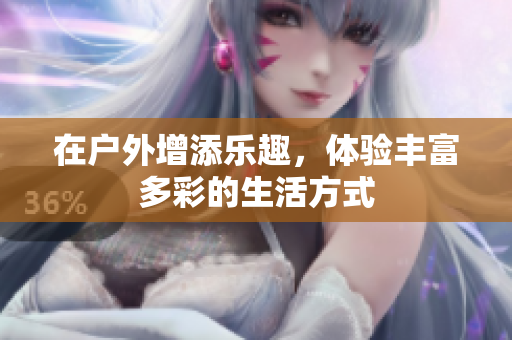 在户外增添乐趣，体验丰富多彩的生活方式