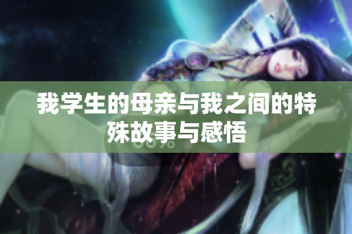 我学生的母亲与我之间的特殊故事与感悟