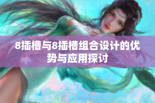 8插槽与8插槽组合设计的优势与应用探讨