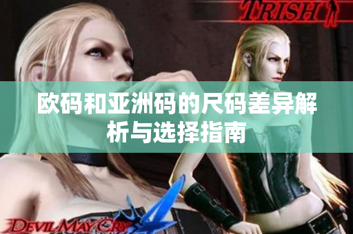 欧码和亚洲码的尺码差异解析与选择指南