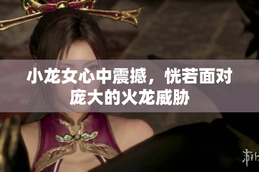 小龙女心中震撼，恍若面对庞大的火龙威胁