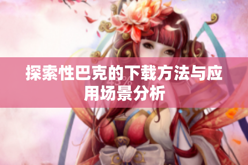探索性巴克的下载方法与应用场景分析