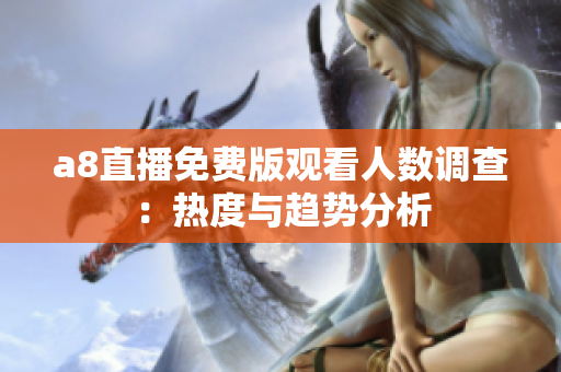 a8直播免费版观看人数调查：热度与趋势分析