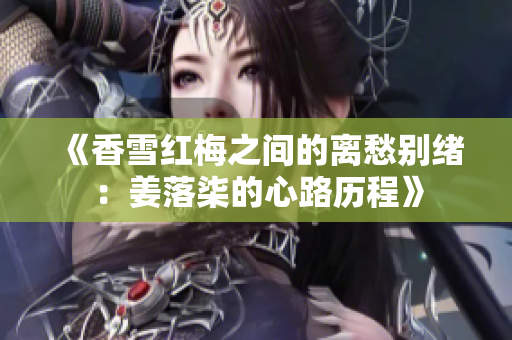 《香雪红梅之间的离愁别绪：姜落柒的心路历程》
