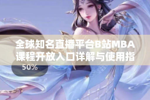 全球知名直播平台B站MBA课程开放入口详解与使用指南