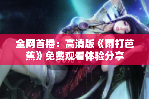 全网首播：高清版《雨打芭蕉》免费观看体验分享