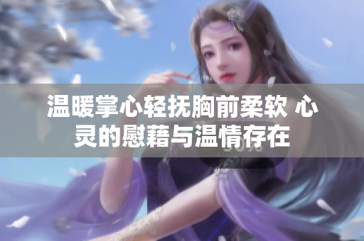 温暖掌心轻抚胸前柔软 心灵的慰藉与温情存在
