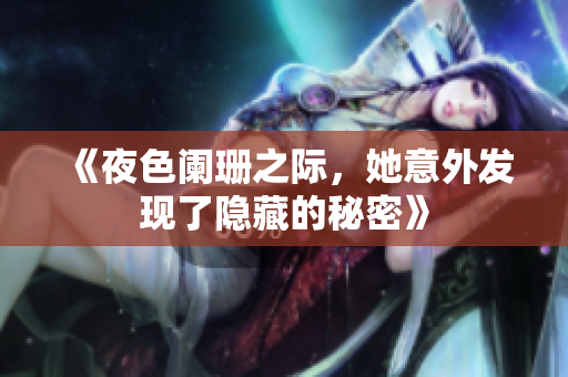 《夜色阑珊之际，她意外发现了隐藏的秘密》
