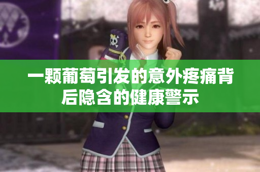 一颗葡萄引发的意外疼痛背后隐含的健康警示