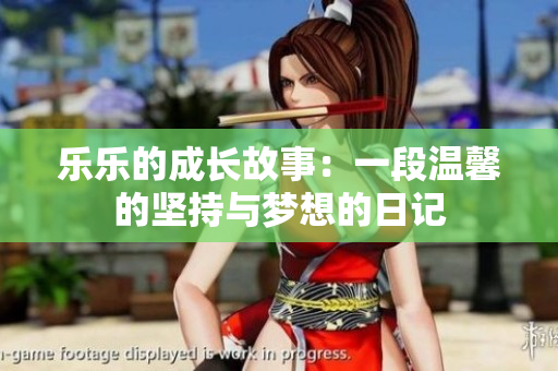 乐乐的成长故事：一段温馨的坚持与梦想的日记