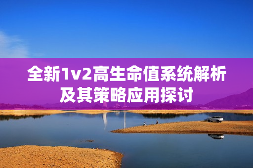 全新1v2高生命值系统解析及其策略应用探讨