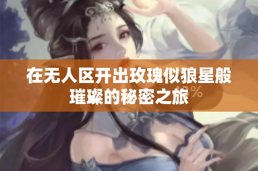 在无人区开出玫瑰似狼星般璀璨的秘密之旅