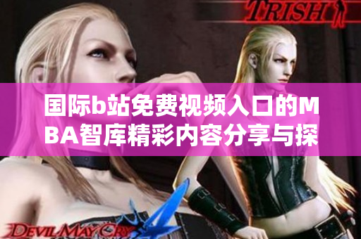 国际b站免费视频入口的MBA智库精彩内容分享与探讨