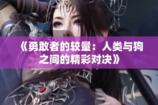 《勇敢者的较量：人类与狗之间的精彩对决》