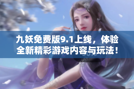 九妖免费版9.1上线，体验全新精彩游戏内容与玩法！