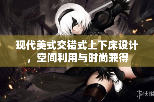 现代美式交错式上下床设计，空间利用与时尚兼得