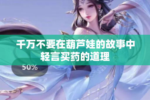 千万不要在葫芦娃的故事中轻言买药的道理