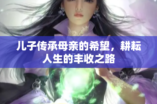 儿子传承母亲的希望，耕耘人生的丰收之路
