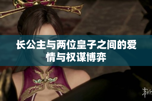 长公主与两位皇子之间的爱情与权谋博弈