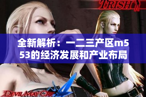 全新解析：一二三产区m553的经济发展和产业布局