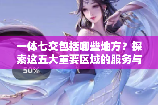 一体七交包括哪些地方？探索这五大重要区域的服务与功能
