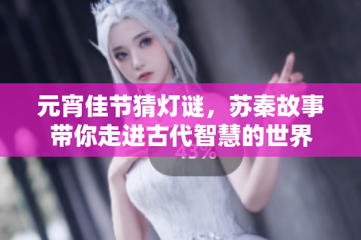 元宵佳节猜灯谜，苏秦故事带你走进古代智慧的世界