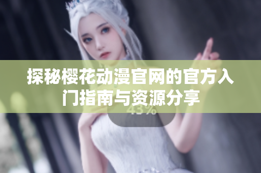 探秘樱花动漫官网的官方入门指南与资源分享