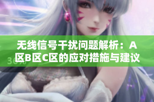 无线信号干扰问题解析：A区B区C区的应对措施与建议