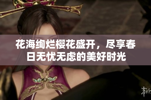 花海绚烂樱花盛开，尽享春日无忧无虑的美好时光