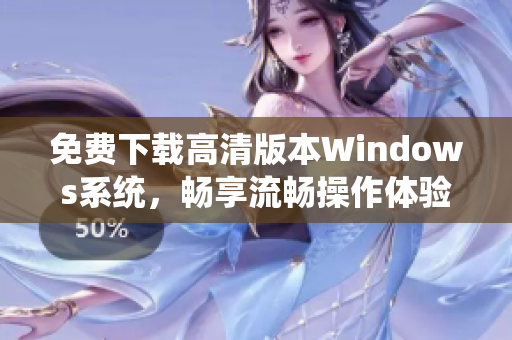免费下载高清版本Windows系统，畅享流畅操作体验