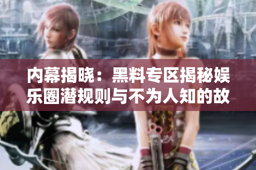 内幕揭晓：黑料专区揭秘娱乐圈潜规则与不为人知的故事