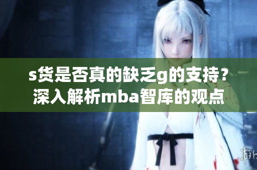 s货是否真的缺乏g的支持？深入解析mba智库的观点